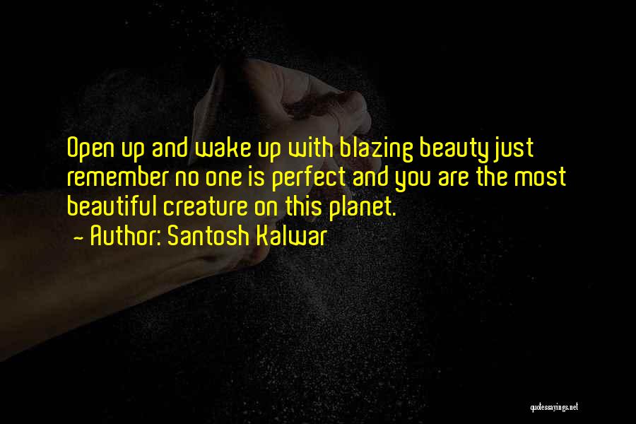 Santosh Kalwar Quotes: Open Up And Wake Up With Blazing Beauty Just Remember No One Is Perfect And You Are The Most Beautiful