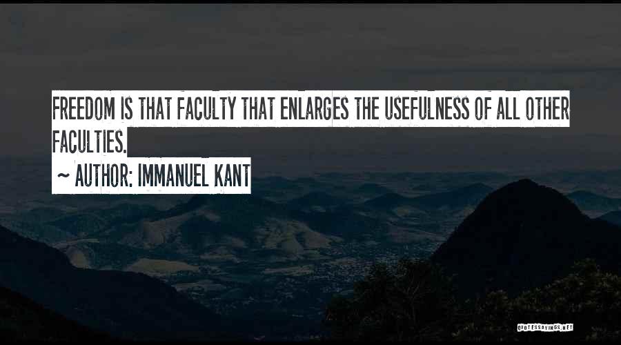 Immanuel Kant Quotes: Freedom Is That Faculty That Enlarges The Usefulness Of All Other Faculties.