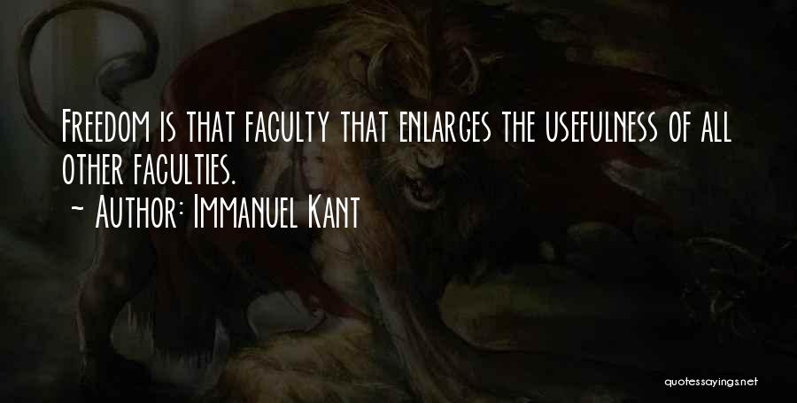 Immanuel Kant Quotes: Freedom Is That Faculty That Enlarges The Usefulness Of All Other Faculties.