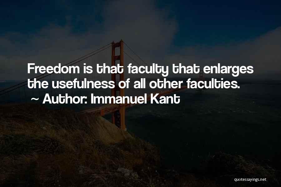 Immanuel Kant Quotes: Freedom Is That Faculty That Enlarges The Usefulness Of All Other Faculties.