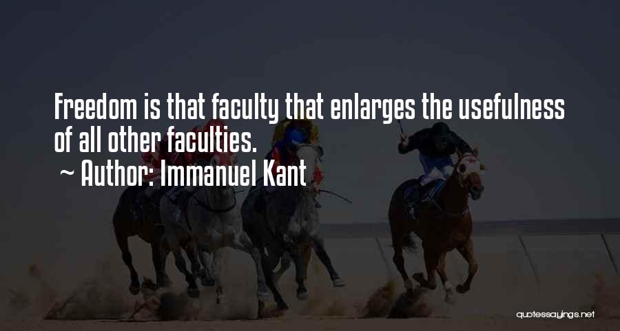 Immanuel Kant Quotes: Freedom Is That Faculty That Enlarges The Usefulness Of All Other Faculties.