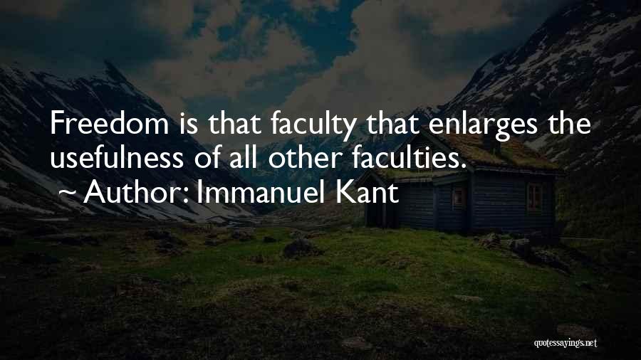 Immanuel Kant Quotes: Freedom Is That Faculty That Enlarges The Usefulness Of All Other Faculties.