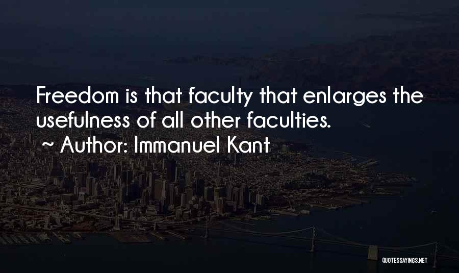 Immanuel Kant Quotes: Freedom Is That Faculty That Enlarges The Usefulness Of All Other Faculties.