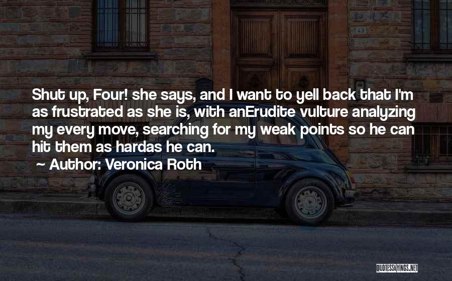 Veronica Roth Quotes: Shut Up, Four! She Says, And I Want To Yell Back That I'm As Frustrated As She Is, With Anerudite