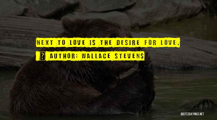 Wallace Stevens Quotes: Next To Love Is The Desire For Love.