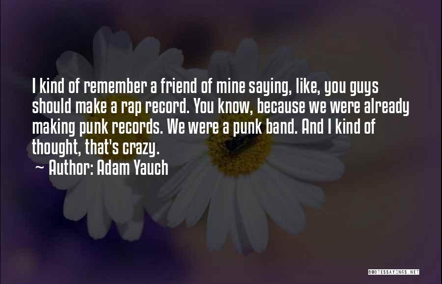 Adam Yauch Quotes: I Kind Of Remember A Friend Of Mine Saying, Like, You Guys Should Make A Rap Record. You Know, Because