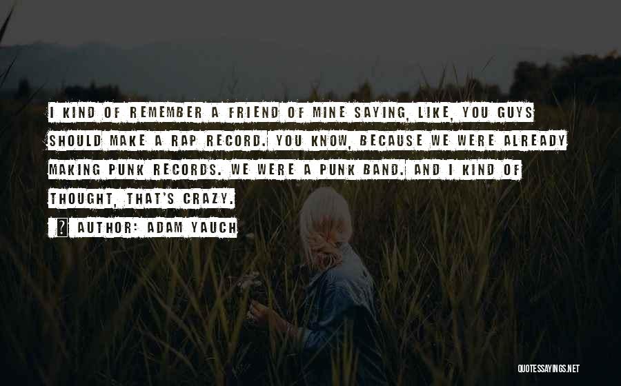 Adam Yauch Quotes: I Kind Of Remember A Friend Of Mine Saying, Like, You Guys Should Make A Rap Record. You Know, Because