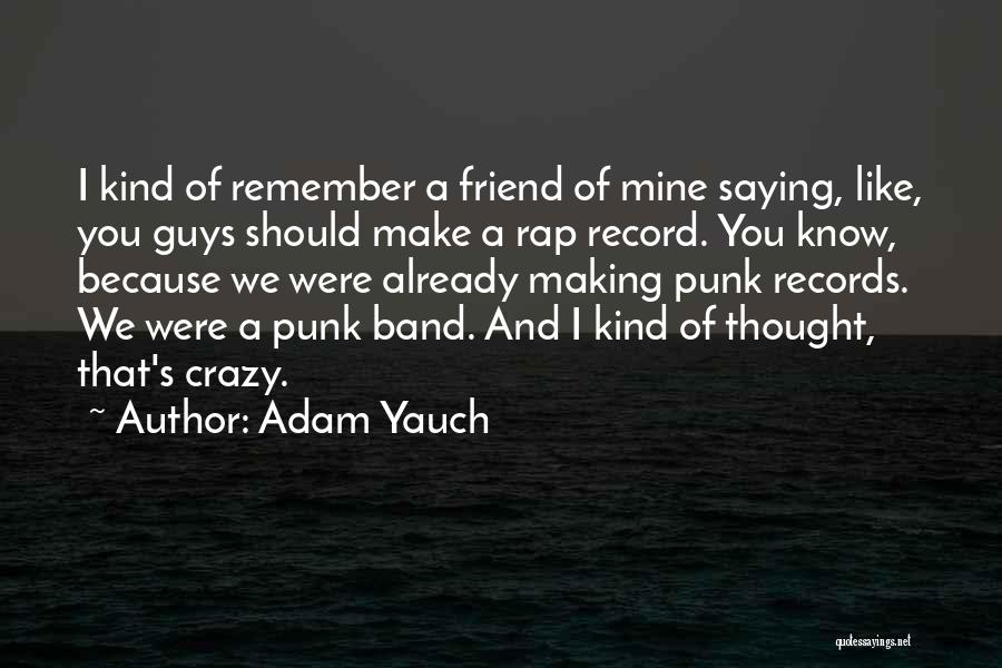 Adam Yauch Quotes: I Kind Of Remember A Friend Of Mine Saying, Like, You Guys Should Make A Rap Record. You Know, Because