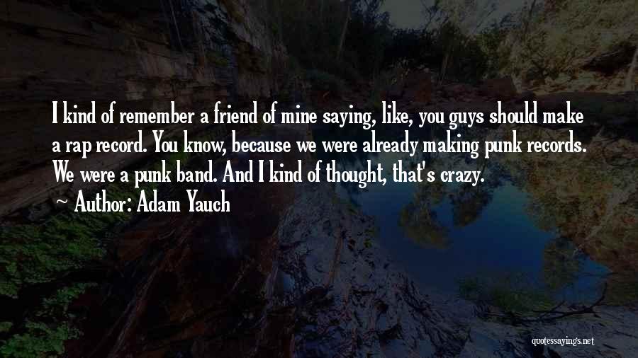 Adam Yauch Quotes: I Kind Of Remember A Friend Of Mine Saying, Like, You Guys Should Make A Rap Record. You Know, Because