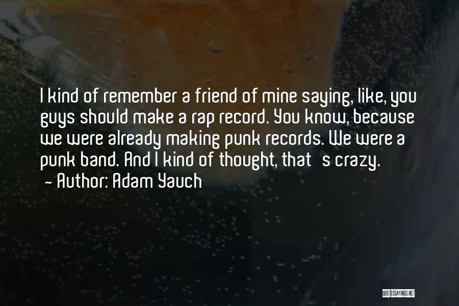 Adam Yauch Quotes: I Kind Of Remember A Friend Of Mine Saying, Like, You Guys Should Make A Rap Record. You Know, Because