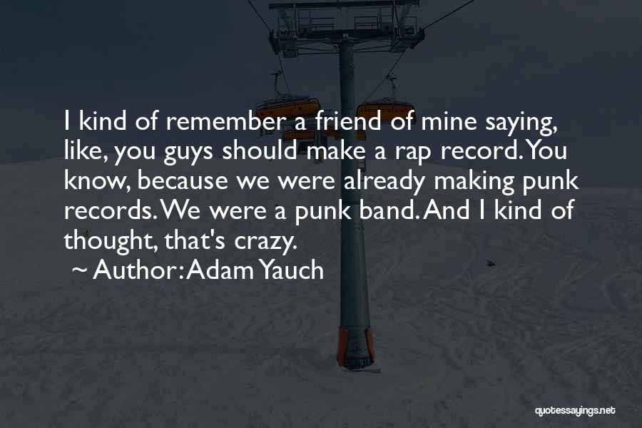 Adam Yauch Quotes: I Kind Of Remember A Friend Of Mine Saying, Like, You Guys Should Make A Rap Record. You Know, Because