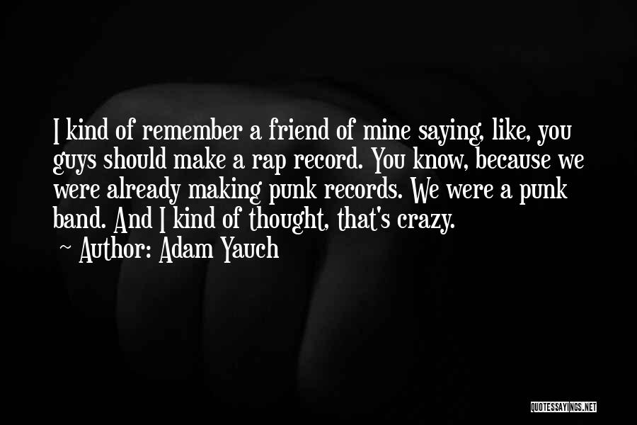 Adam Yauch Quotes: I Kind Of Remember A Friend Of Mine Saying, Like, You Guys Should Make A Rap Record. You Know, Because