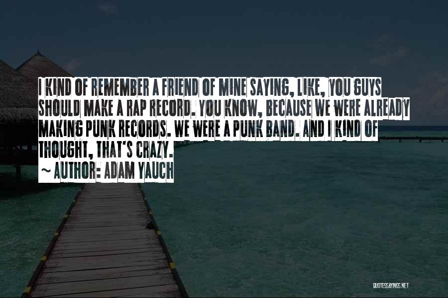 Adam Yauch Quotes: I Kind Of Remember A Friend Of Mine Saying, Like, You Guys Should Make A Rap Record. You Know, Because