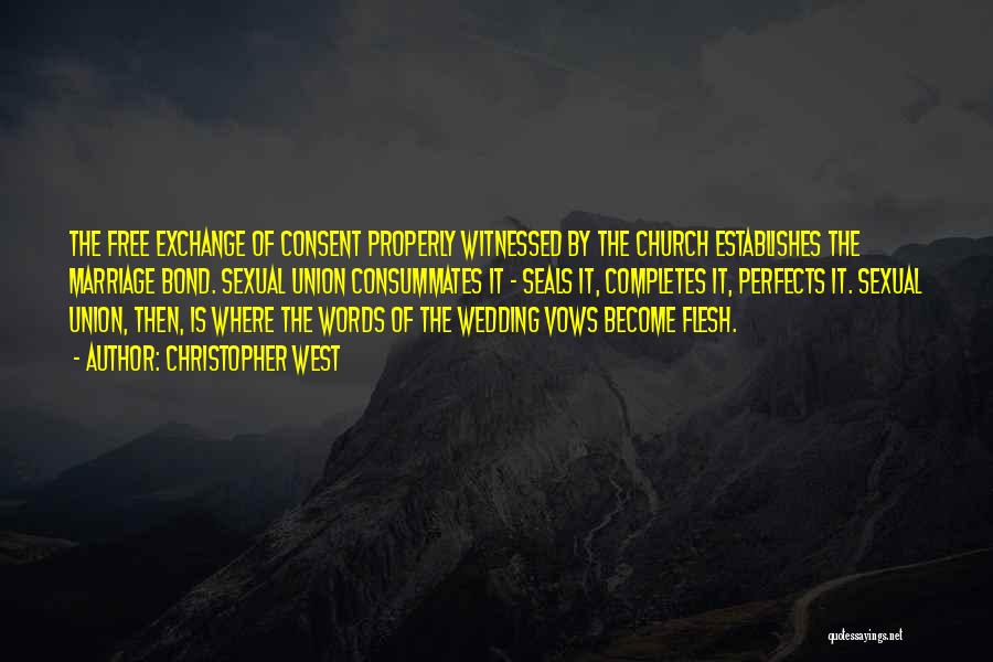 Christopher West Quotes: The Free Exchange Of Consent Properly Witnessed By The Church Establishes The Marriage Bond. Sexual Union Consummates It - Seals