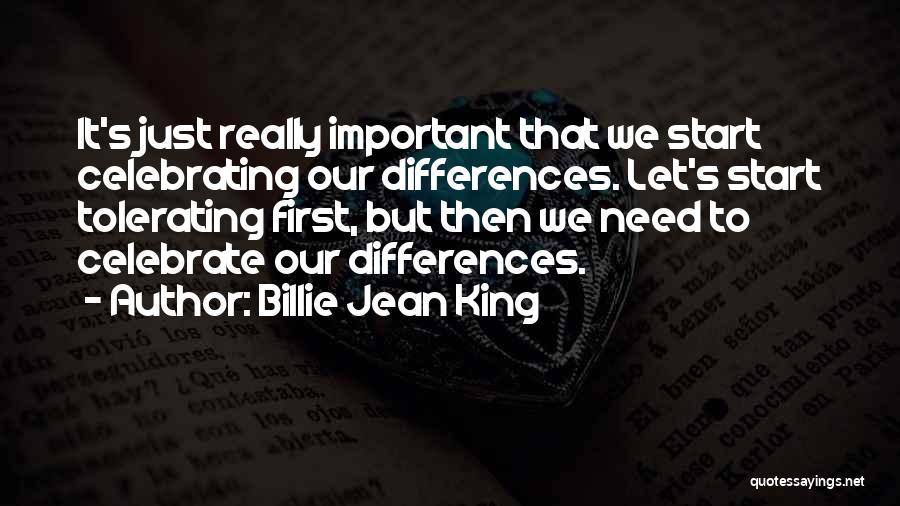 Billie Jean King Quotes: It's Just Really Important That We Start Celebrating Our Differences. Let's Start Tolerating First, But Then We Need To Celebrate