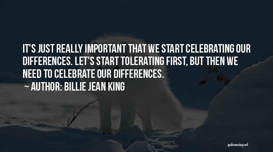 Billie Jean King Quotes: It's Just Really Important That We Start Celebrating Our Differences. Let's Start Tolerating First, But Then We Need To Celebrate