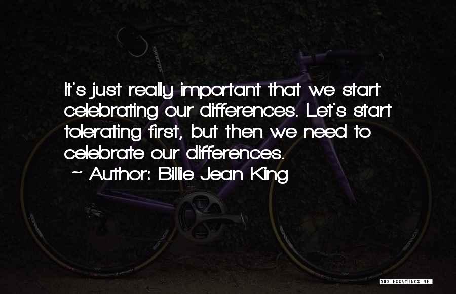 Billie Jean King Quotes: It's Just Really Important That We Start Celebrating Our Differences. Let's Start Tolerating First, But Then We Need To Celebrate