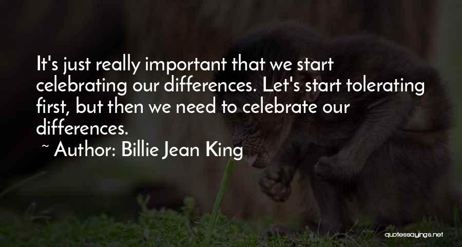 Billie Jean King Quotes: It's Just Really Important That We Start Celebrating Our Differences. Let's Start Tolerating First, But Then We Need To Celebrate