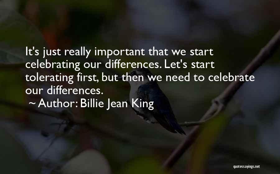 Billie Jean King Quotes: It's Just Really Important That We Start Celebrating Our Differences. Let's Start Tolerating First, But Then We Need To Celebrate