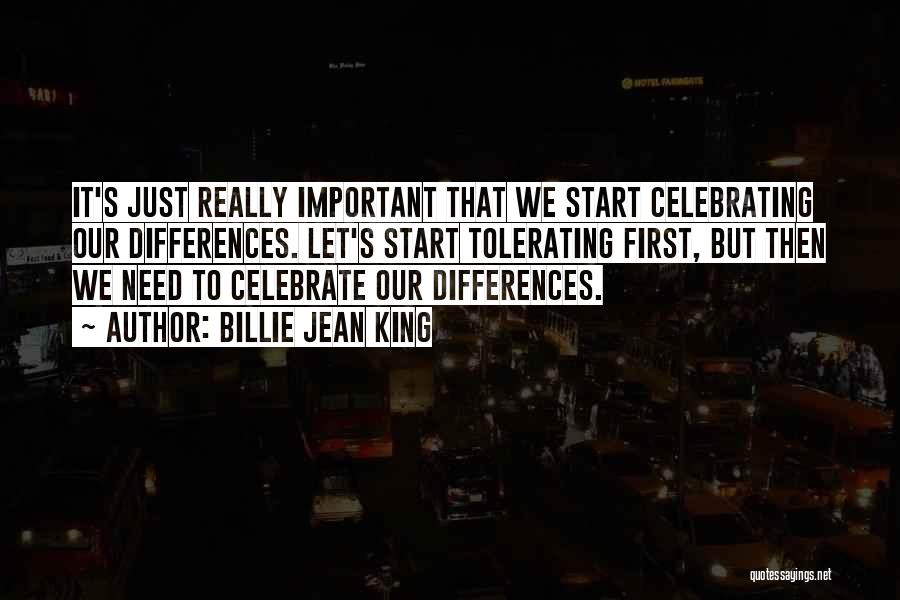 Billie Jean King Quotes: It's Just Really Important That We Start Celebrating Our Differences. Let's Start Tolerating First, But Then We Need To Celebrate