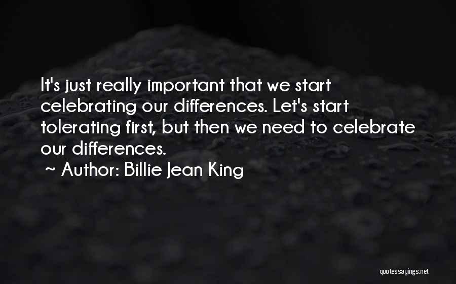 Billie Jean King Quotes: It's Just Really Important That We Start Celebrating Our Differences. Let's Start Tolerating First, But Then We Need To Celebrate