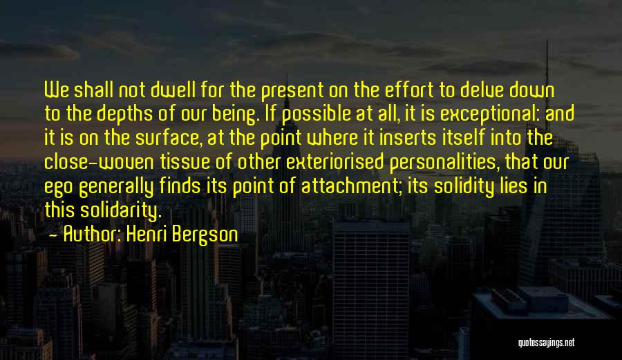 Henri Bergson Quotes: We Shall Not Dwell For The Present On The Effort To Delve Down To The Depths Of Our Being. If