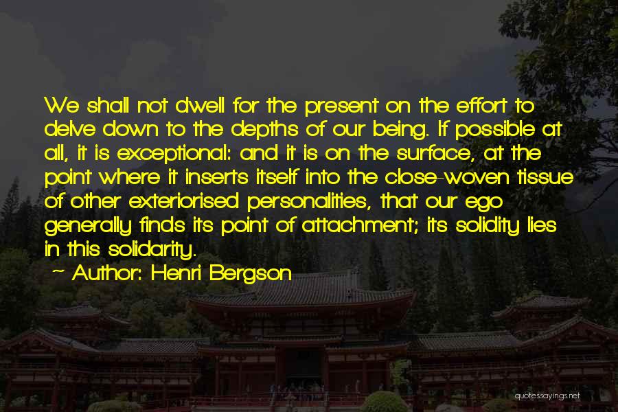 Henri Bergson Quotes: We Shall Not Dwell For The Present On The Effort To Delve Down To The Depths Of Our Being. If