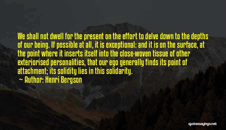 Henri Bergson Quotes: We Shall Not Dwell For The Present On The Effort To Delve Down To The Depths Of Our Being. If