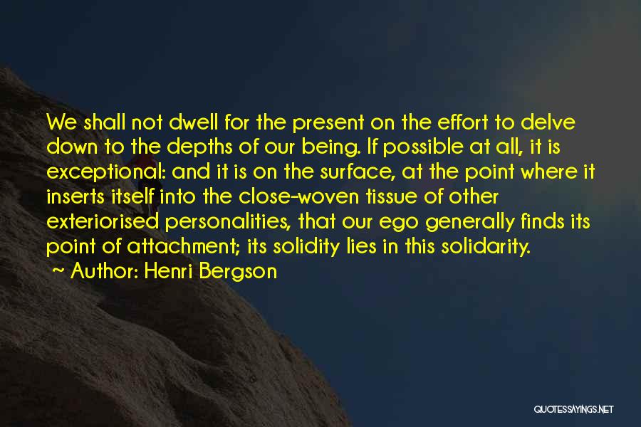Henri Bergson Quotes: We Shall Not Dwell For The Present On The Effort To Delve Down To The Depths Of Our Being. If