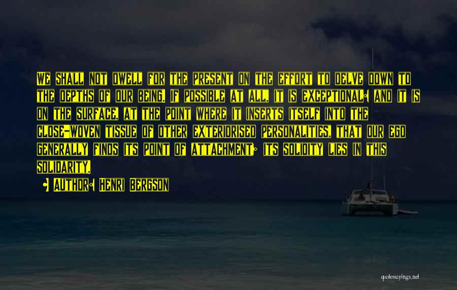 Henri Bergson Quotes: We Shall Not Dwell For The Present On The Effort To Delve Down To The Depths Of Our Being. If