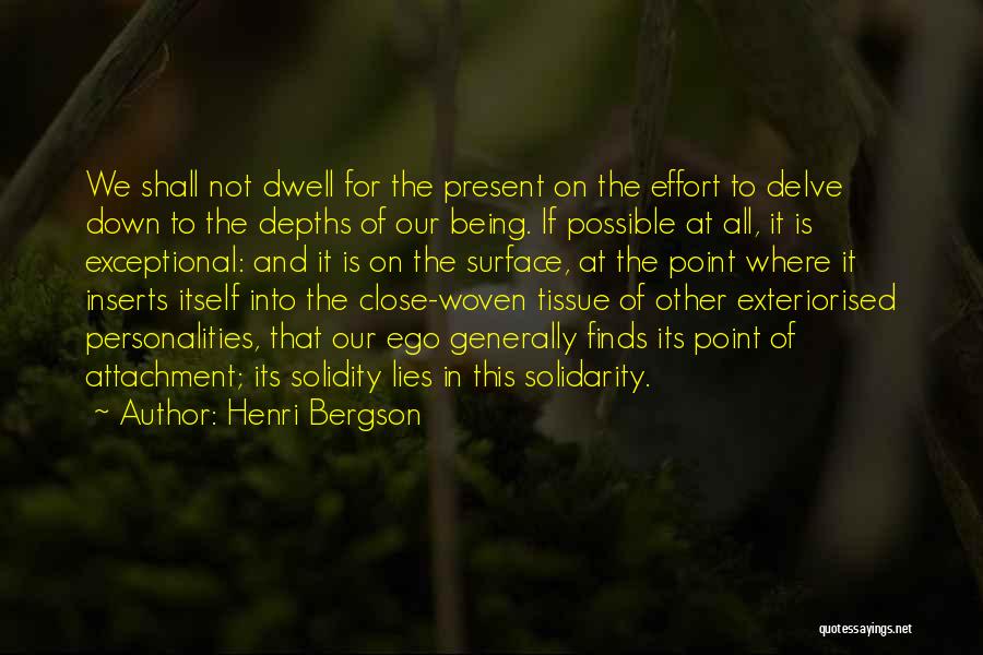 Henri Bergson Quotes: We Shall Not Dwell For The Present On The Effort To Delve Down To The Depths Of Our Being. If