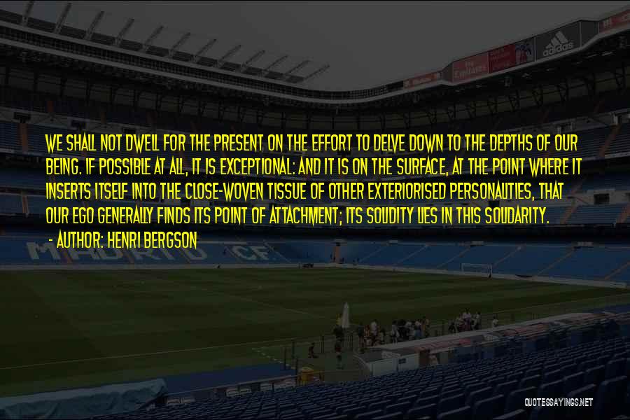 Henri Bergson Quotes: We Shall Not Dwell For The Present On The Effort To Delve Down To The Depths Of Our Being. If