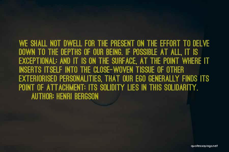 Henri Bergson Quotes: We Shall Not Dwell For The Present On The Effort To Delve Down To The Depths Of Our Being. If