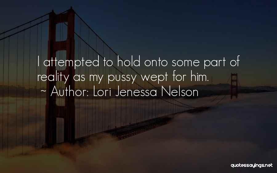 Lori Jenessa Nelson Quotes: I Attempted To Hold Onto Some Part Of Reality As My Pussy Wept For Him.