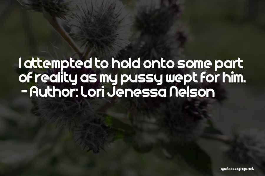 Lori Jenessa Nelson Quotes: I Attempted To Hold Onto Some Part Of Reality As My Pussy Wept For Him.
