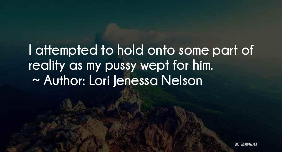 Lori Jenessa Nelson Quotes: I Attempted To Hold Onto Some Part Of Reality As My Pussy Wept For Him.