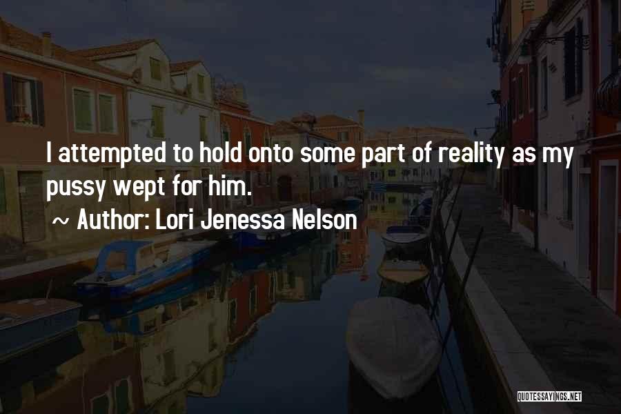 Lori Jenessa Nelson Quotes: I Attempted To Hold Onto Some Part Of Reality As My Pussy Wept For Him.