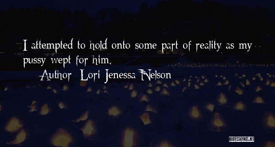 Lori Jenessa Nelson Quotes: I Attempted To Hold Onto Some Part Of Reality As My Pussy Wept For Him.