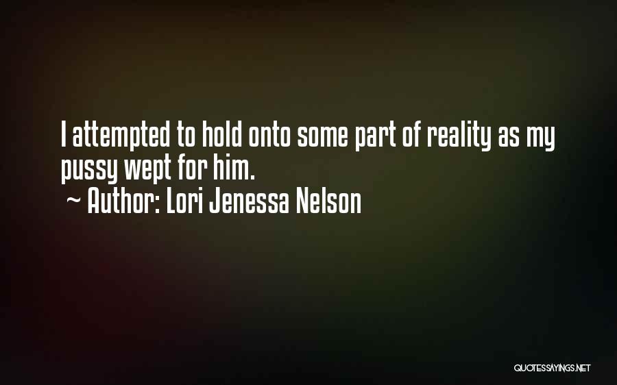 Lori Jenessa Nelson Quotes: I Attempted To Hold Onto Some Part Of Reality As My Pussy Wept For Him.