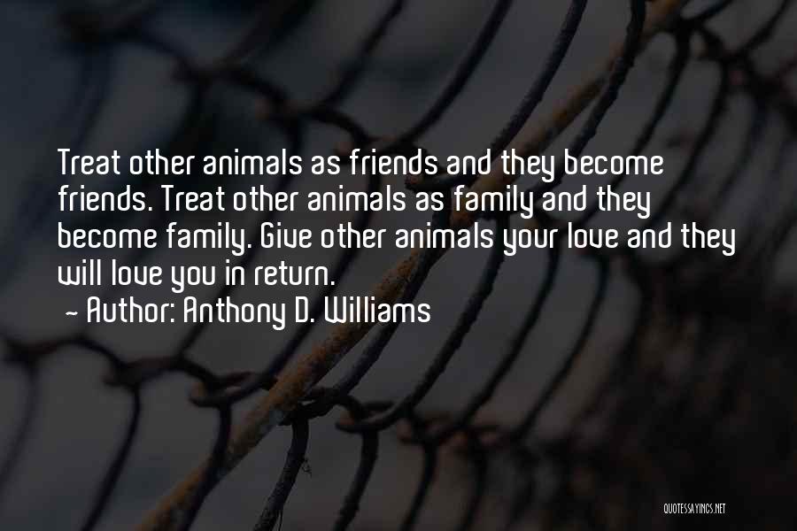 Anthony D. Williams Quotes: Treat Other Animals As Friends And They Become Friends. Treat Other Animals As Family And They Become Family. Give Other