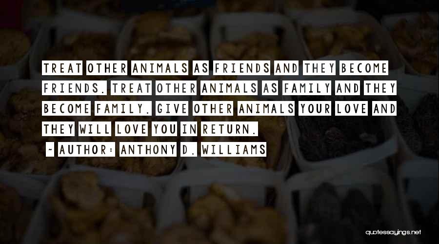 Anthony D. Williams Quotes: Treat Other Animals As Friends And They Become Friends. Treat Other Animals As Family And They Become Family. Give Other