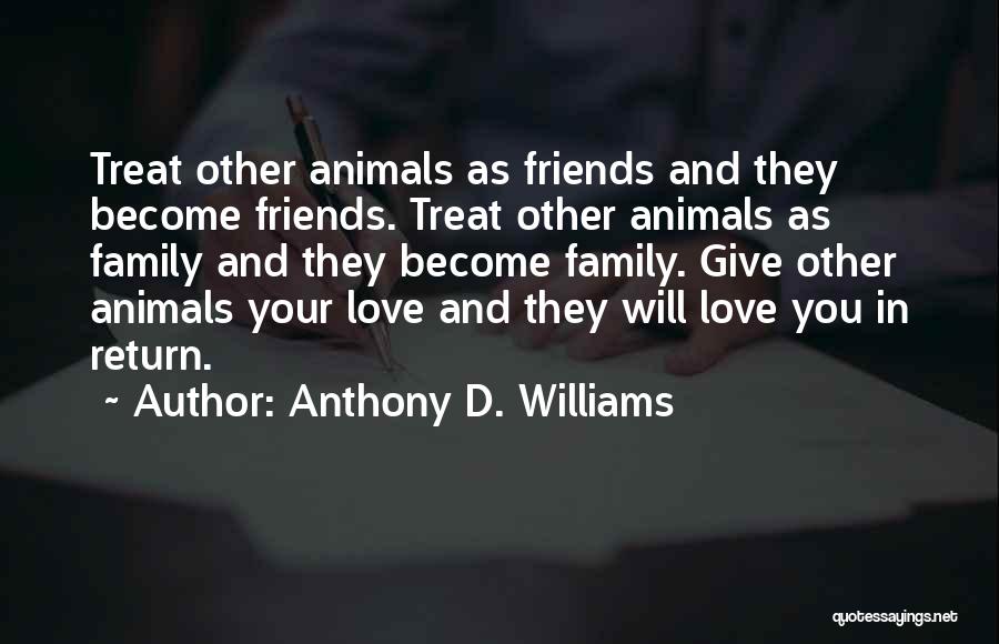 Anthony D. Williams Quotes: Treat Other Animals As Friends And They Become Friends. Treat Other Animals As Family And They Become Family. Give Other