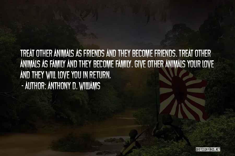 Anthony D. Williams Quotes: Treat Other Animals As Friends And They Become Friends. Treat Other Animals As Family And They Become Family. Give Other