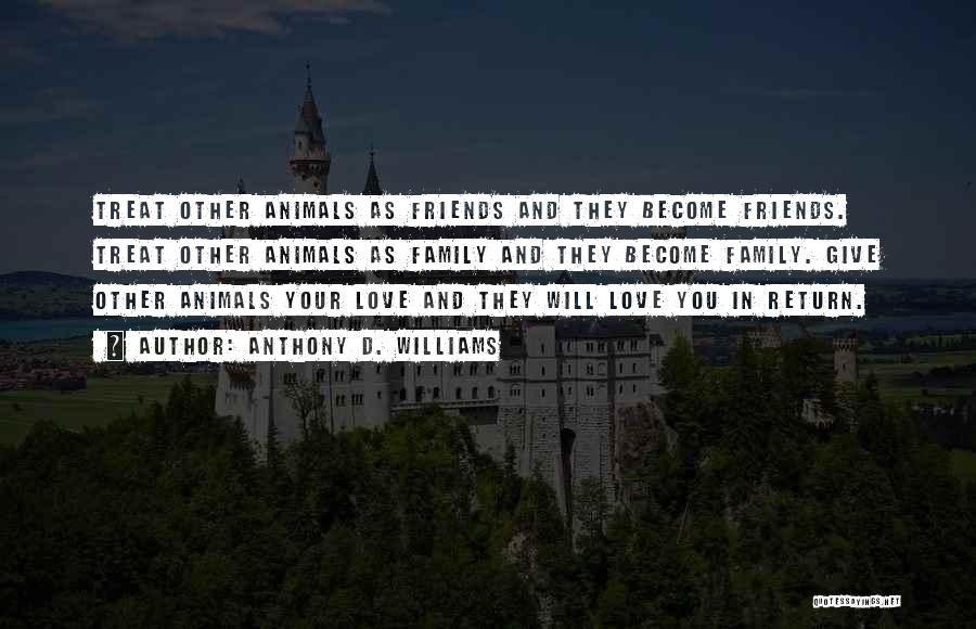 Anthony D. Williams Quotes: Treat Other Animals As Friends And They Become Friends. Treat Other Animals As Family And They Become Family. Give Other