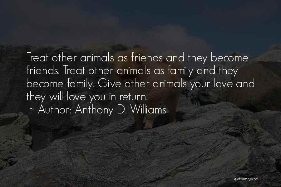 Anthony D. Williams Quotes: Treat Other Animals As Friends And They Become Friends. Treat Other Animals As Family And They Become Family. Give Other