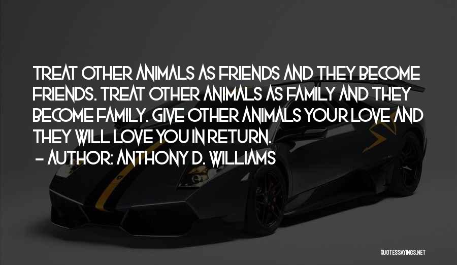 Anthony D. Williams Quotes: Treat Other Animals As Friends And They Become Friends. Treat Other Animals As Family And They Become Family. Give Other