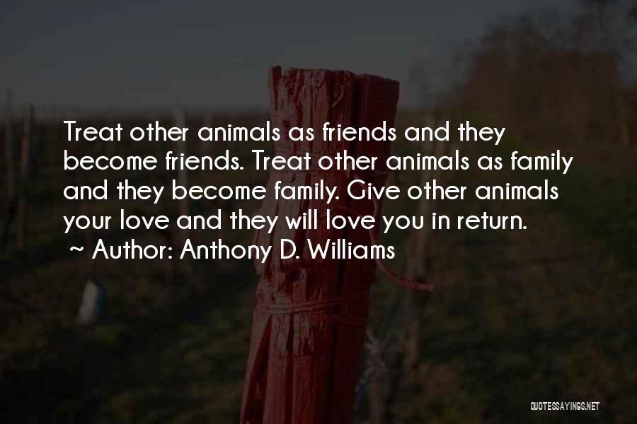 Anthony D. Williams Quotes: Treat Other Animals As Friends And They Become Friends. Treat Other Animals As Family And They Become Family. Give Other