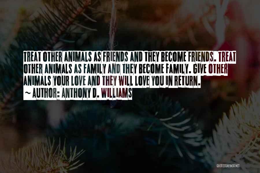 Anthony D. Williams Quotes: Treat Other Animals As Friends And They Become Friends. Treat Other Animals As Family And They Become Family. Give Other