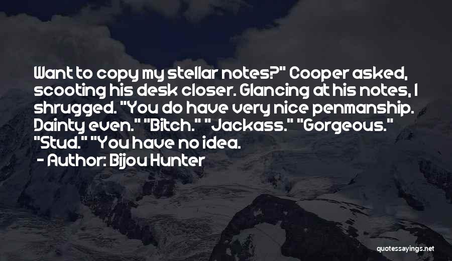 Bijou Hunter Quotes: Want To Copy My Stellar Notes? Cooper Asked, Scooting His Desk Closer. Glancing At His Notes, I Shrugged. You Do