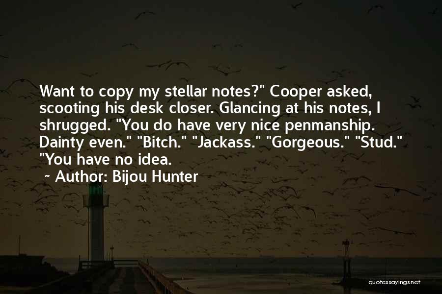 Bijou Hunter Quotes: Want To Copy My Stellar Notes? Cooper Asked, Scooting His Desk Closer. Glancing At His Notes, I Shrugged. You Do